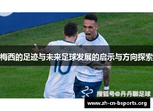 梅西的足迹与未来足球发展的启示与方向探索 梅西的足迹与未来足球发展的启示与方向探索