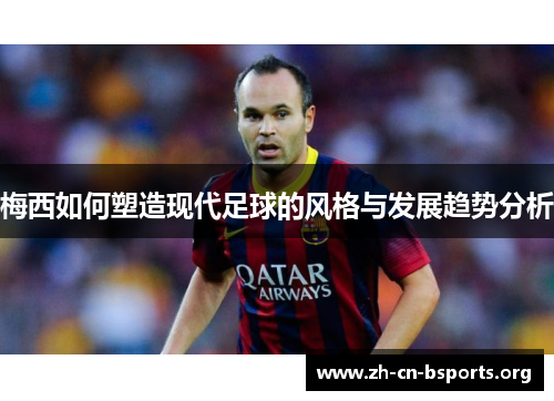 梅西如何塑造现代足球的风格与发展趋势分析 梅西如何塑造现代足球的风格与发展趋势分析