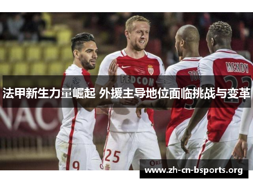 法甲新生力量崛起 外援主导地位面临挑战与变革 法甲新生力量崛起 外援主导地位面临挑战与变革