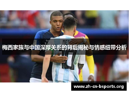 梅西家族与中国深厚关系的背后揭秘与情感纽带分析 梅西家族与中国深厚关系的背后揭秘与情感纽带分析