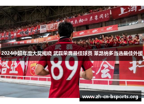 2024中超年度大奖揭晓 武磊荣膺最佳球员 莱昂纳多当选最佳外援 2024中超年度大奖揭晓 武磊荣膺最佳球员 莱昂纳多当选最佳外援