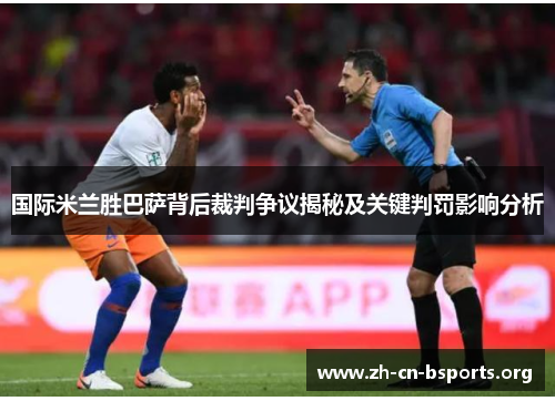 国际米兰胜巴萨背后裁判争议揭秘及关键判罚影响分析 国际米兰胜巴萨背后裁判争议揭秘及关键判罚影响分析