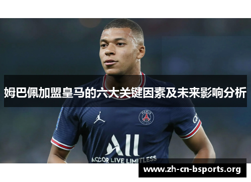 姆巴佩加盟皇马的六大关键因素及未来影响分析 姆巴佩加盟皇马的六大关键因素及未来影响分析