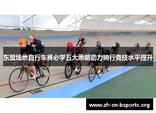 东盟场地自行车赛必学五大策略助力骑行竞技水平提升 东盟场地自行车赛必学五大策略助力骑行竞技水平提升