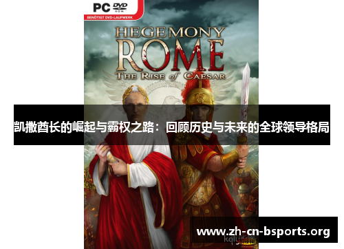 凯撒酋长的崛起与霸权之路:回顾历史与未来的全球领导格局 凯撒酋长的崛起与霸权之路:回顾历史与未来的全球领导格局