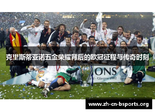 克里斯蒂亚诺五金荣耀背后的欧冠征程与传奇时刻 克里斯蒂亚诺五金荣耀背后的欧冠征程与传奇时刻