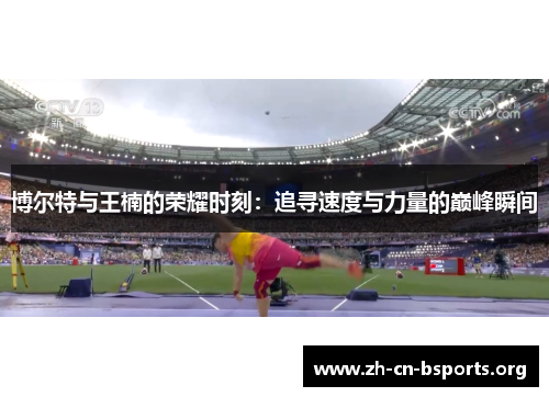 博尔特与王楠的荣耀时刻:追寻速度与力量的巅峰瞬间 博尔特与王楠的荣耀时刻:追寻速度与力量的巅峰瞬间