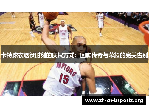 卡特球衣退役时刻的庆祝方式：回顾传奇与荣耀的完美告别