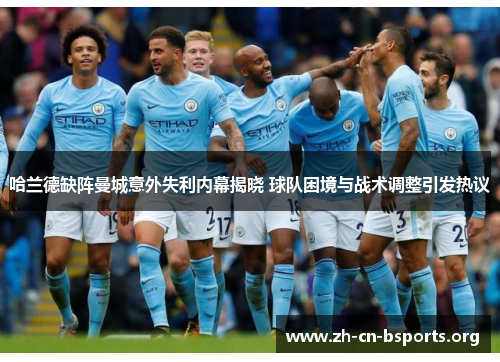 哈兰德缺阵曼城意外失利内幕揭晓 球队困境与战术调整引发热议 哈兰德缺阵曼城意外失利内幕揭晓 球队困境与战术调整引发热议