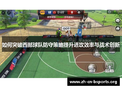 如何突破西部球队防守策略提升进攻效率与战术创新 如何突破西部球队防守策略提升进攻效率与战术创新