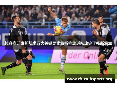 拉齐奥蓝鹰新战术五大关键要素解析推动球队攻守平衡新篇章 拉齐奥蓝鹰新战术五大关键要素解析推动球队攻守平衡新篇章