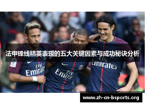 法甲锋线精英表现的五大关键因素与成功秘诀分析 法甲锋线精英表现的五大关键因素与成功秘诀分析