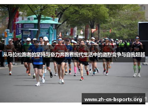 从马拉松跑者的坚持与奋力奔跑看现代生活中的激烈竞争与自我超越 从马拉松跑者的坚持与奋力奔跑看现代生活中的激烈竞争与自我超越