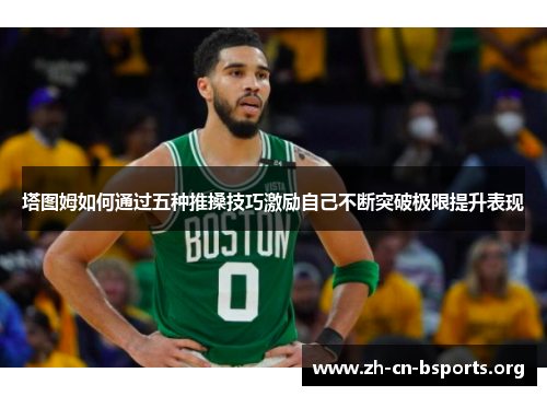 塔图姆如何通过五种推搡技巧激励自己不断突破极限提升表现 塔图姆如何通过五种推搡技巧激励自己不断突破极限提升表现