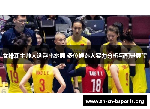 女排新主帅人选浮出水面 多位候选人实力分析与前景展望 女排新主帅人选浮出水面 多位候选人实力分析与前景展望