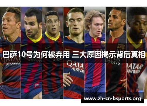 巴萨10号为何被弃用 三大原因揭示背后真相 巴萨10号为何被弃用 三大原因揭示背后真相