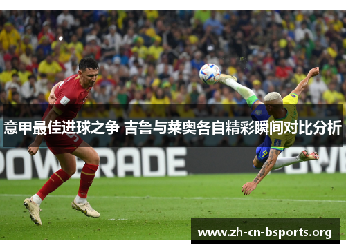 意甲最佳进球之争 吉鲁与莱奥各自精彩瞬间对比分析 意甲最佳进球之争 吉鲁与莱奥各自精彩瞬间对比分析