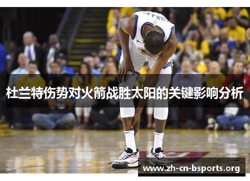 杜兰特伤势对火箭战胜太阳的关键影响分析 杜兰特伤势对火箭战胜太阳的关键影响分析
