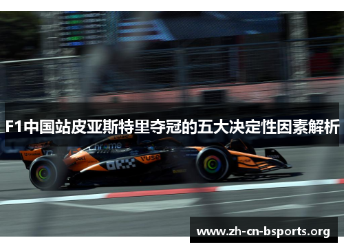 F1中国站皮亚斯特里夺冠的五大决定性因素解析