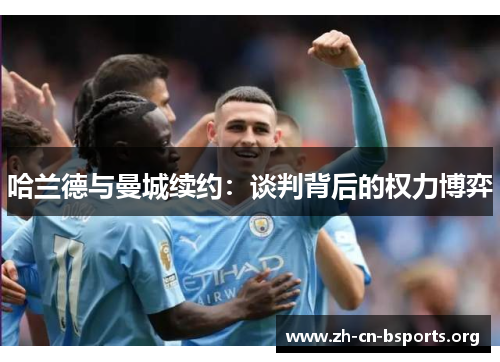 哈兰德与曼城续约：谈判背后的权力博弈