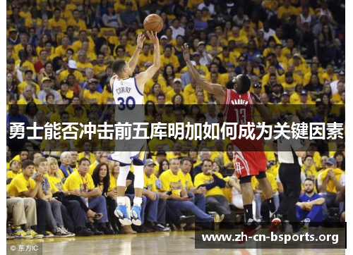勇士能否冲击前五库明加如何成为关键因素 勇士能否冲击前五库明加如何成为关键因素