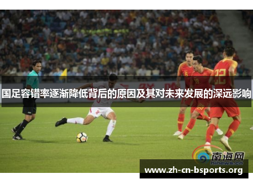 国足容错率逐渐降低背后的原因及其对未来发展的深远影响