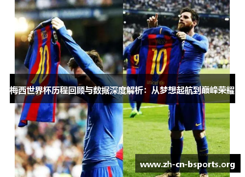 梅西世界杯历程回顾与数据深度解析：从梦想起航到巅峰荣耀