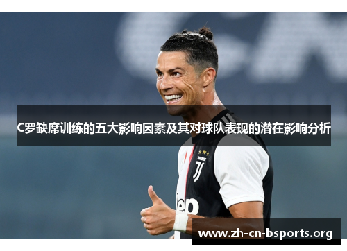 C罗缺席训练的五大影响因素及其对球队表现的潜在影响分析 C罗缺席训练的五大影响因素及其对球队表现的潜在影响分析