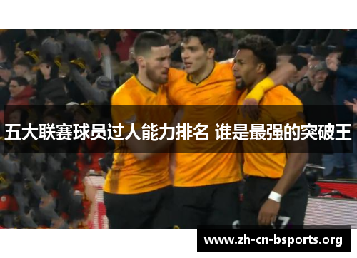 五大联赛球员过人能力排名 谁是最强的突破王