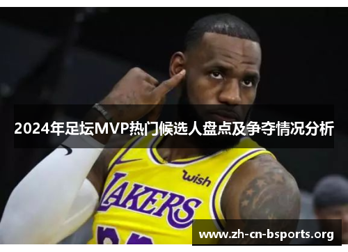 2024年足坛MVP热门候选人盘点及争夺情况分析
