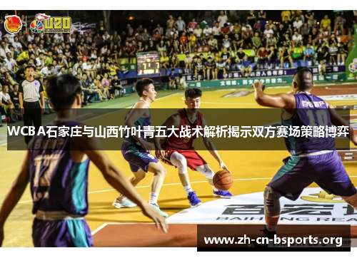 WCBA石家庄与山西竹叶青五大战术解析揭示双方赛场策略博弈