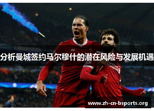 分析曼城签约马尔穆什的潜在风险与发展机遇