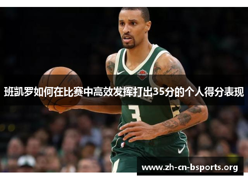 班凯罗如何在比赛中高效发挥打出35分的个人得分表现 班凯罗如何在比赛中高效发挥打出35分的个人得分表现