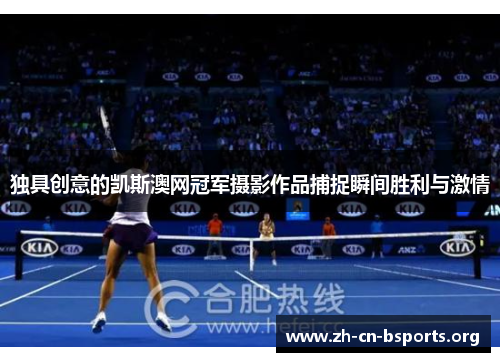 独具创意的凯斯澳网冠军摄影作品捕捉瞬间胜利与激情 独具创意的凯斯澳网冠军摄影作品捕捉瞬间胜利与激情