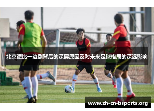 北京德比一边倒背后的深层原因及对未来足球格局的深远影响 北京德比一边倒背后的深层原因及对未来足球格局的深远影响