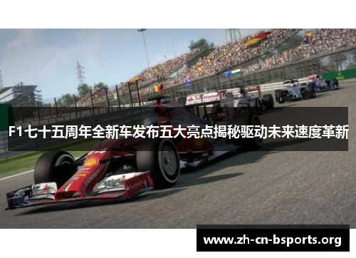 F1七十五周年全新车发布五大亮点揭秘驱动未来速度革新 F1七十五周年全新车发布五大亮点揭秘驱动未来速度革新
