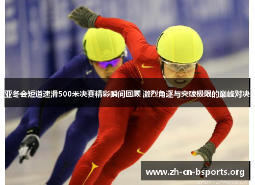 亚冬会短道速滑500米决赛精彩瞬间回顾 激烈角逐与突破极限的巅峰对决 亚冬会短道速滑500米决赛精彩瞬间回顾 激烈角逐与突破极限的巅峰对决