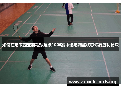 如何在马来西亚羽毛球超级1000赛中迅速调整状态恢复胜利秘诀 如何在马来西亚羽毛球超级1000赛中迅速调整状态恢复胜利秘诀