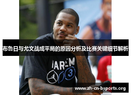 布鲁日与尤文战成平局的原因分析及比赛关键细节解析 布鲁日与尤文战成平局的原因分析及比赛关键细节解析