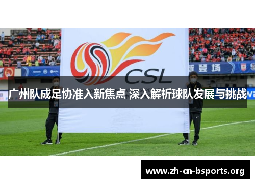广州队成足协准入新焦点 深入解析球队发展与挑战
