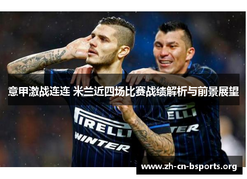 意甲激战连连 米兰近四场比赛战绩解析与前景展望