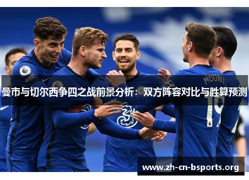 曼市与切尔西争四之战前景分析:双方阵容对比与胜算预测 曼市与切尔西争四之战前景分析:双方阵容对比与胜算预测