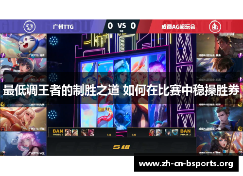 最低调王者的制胜之道 如何在比赛中稳操胜券 最低调王者的制胜之道 如何在比赛中稳操胜券