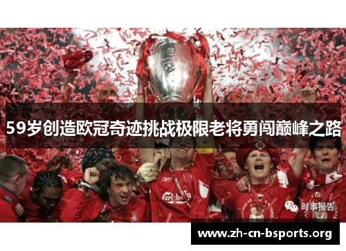 59岁创造欧冠奇迹挑战极限老将勇闯巅峰之路