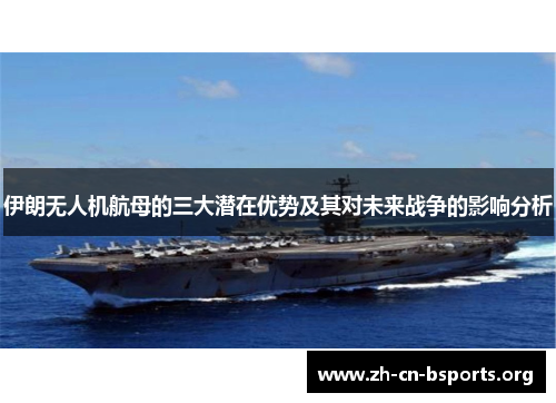 伊朗无人机航母的三大潜在优势及其对未来战争的影响分析 伊朗无人机航母的三大潜在优势及其对未来战争的影响分析