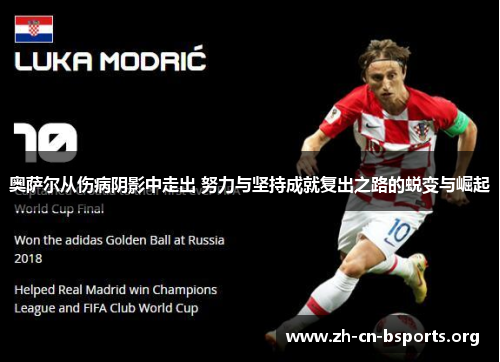 奥萨尔从伤病阴影中走出 努力与坚持成就复出之路的蜕变与崛起 奥萨尔从伤病阴影中走出 努力与坚持成就复出之路的蜕变与崛起