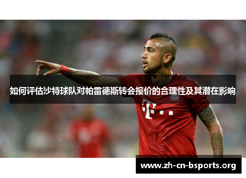 如何评估沙特球队对帕雷德斯转会报价的合理性及其潜在影响