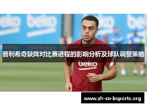 普利希奇缺阵对比赛进程的影响分析及球队调整策略 普利希奇缺阵对比赛进程的影响分析及球队调整策略