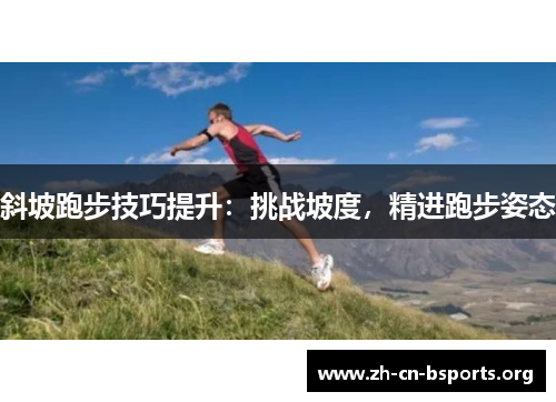 斜坡跑步技巧提升:挑战坡度,精进跑步姿态 斜坡跑步技巧提升:挑战坡度,精进跑步姿态