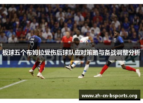 板球五个布姆拉受伤后球队应对策略与备战调整分析